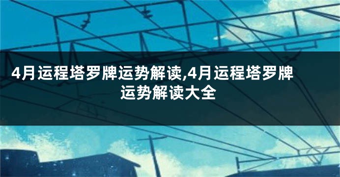 4月运程塔罗牌运势解读,4月运程塔罗牌运势解读大全