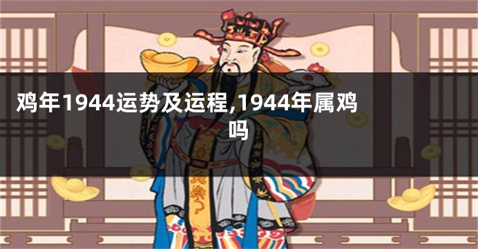 鸡年1944运势及运程,1944年属鸡吗