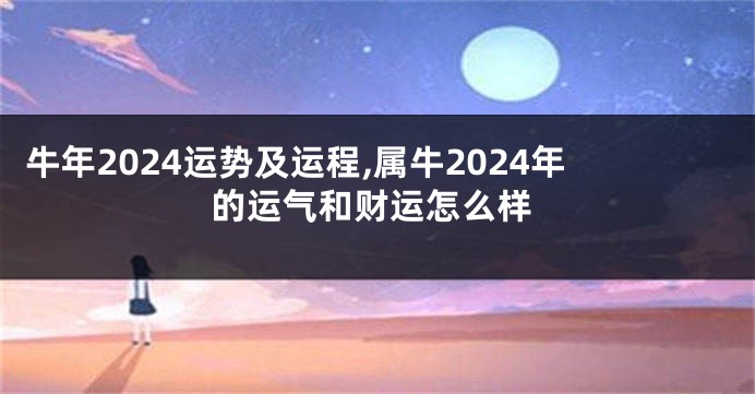 牛年2024运势及运程,属牛2024年的运气和财运怎么样