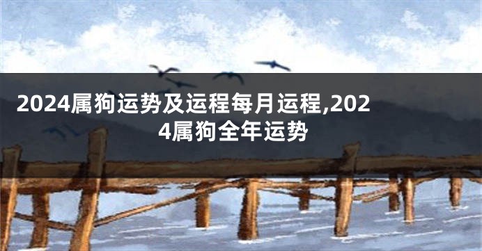 2024属狗运势及运程每月运程,2024属狗全年运势
