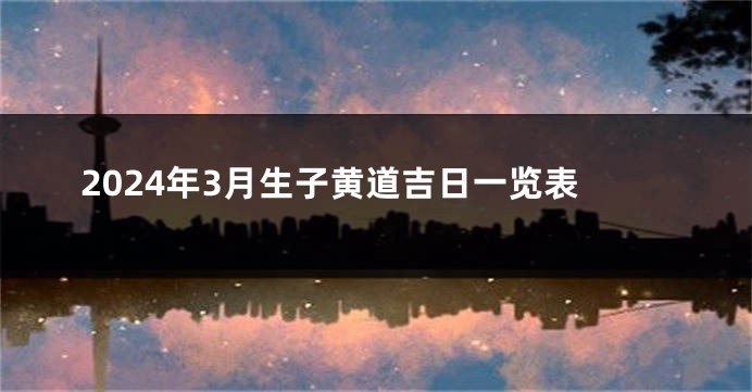 2024年3月生子黄道吉日一览表