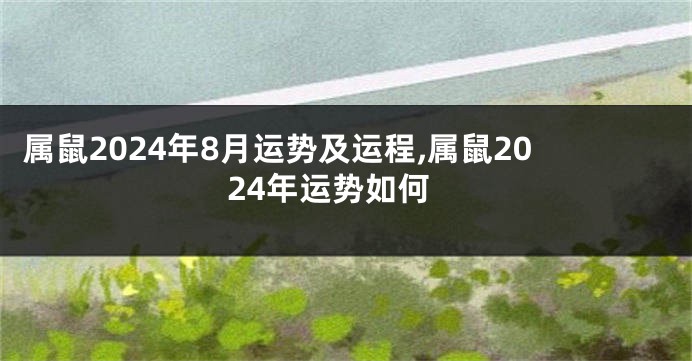 属鼠2024年8月运势及运程,属鼠2024年运势如何