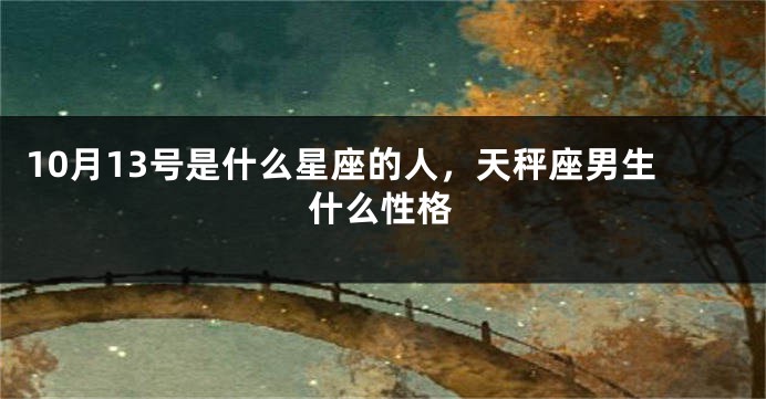 10月13号是什么星座的人，天秤座男生什么性格