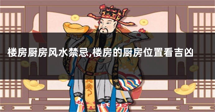 楼房厨房风水禁忌,楼房的厨房位置看吉凶