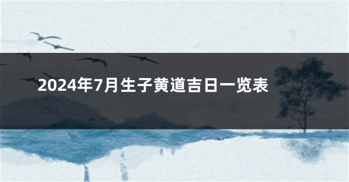 2024年7月生子黄道吉日一览表