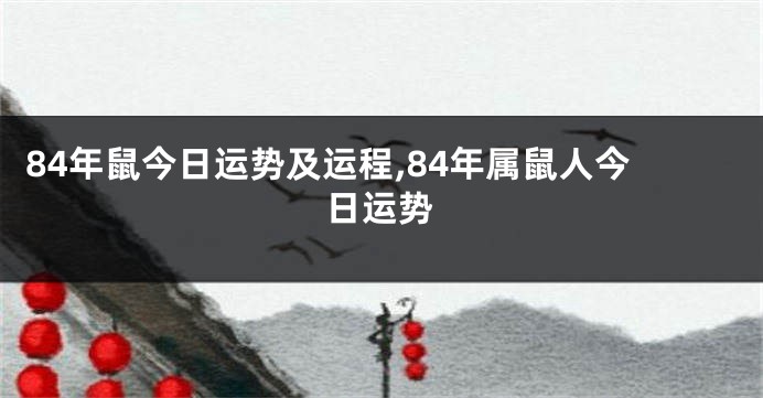 84年鼠今日运势及运程,84年属鼠人今日运势