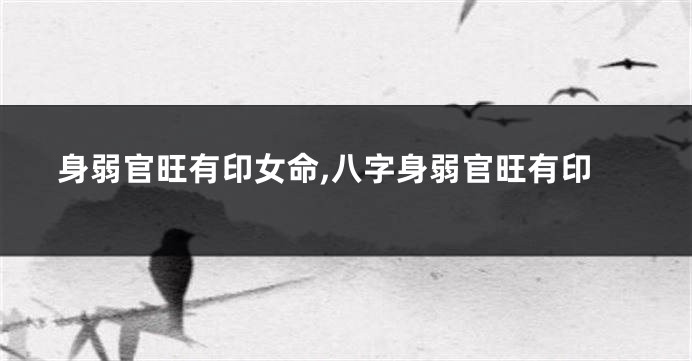 身弱官旺有印女命,八字身弱官旺有印
