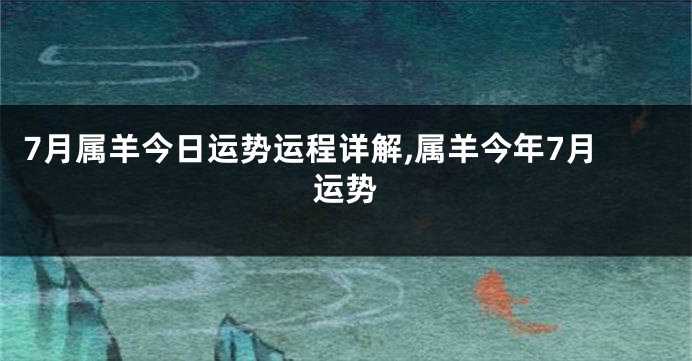 7月属羊今日运势运程详解,属羊今年7月运势