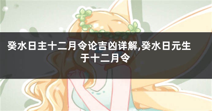 癸水日主十二月令论吉凶详解,癸水日元生于十二月令