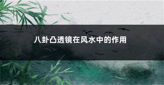 八卦凸透镜在风水中的作用
