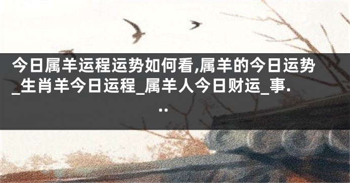 今日属羊运程运势如何看,属羊的今日运势_生肖羊今日运程_属羊人今日财运_事...