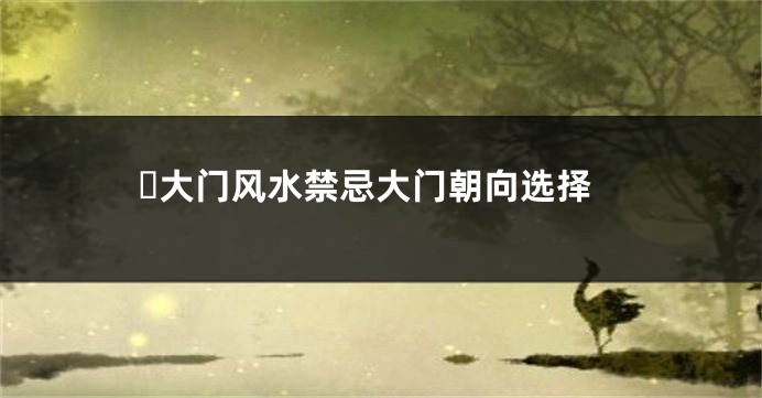 ​大门风水禁忌大门朝向选择