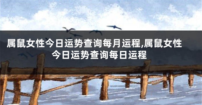 属鼠女性今日运势查询每月运程,属鼠女性今日运势查询每日运程