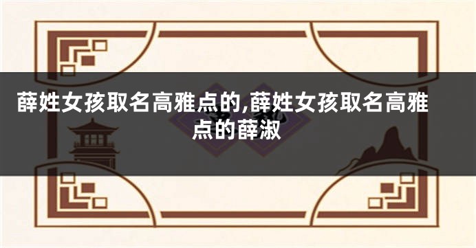 薛姓女孩取名高雅点的,薛姓女孩取名高雅点的薛淑