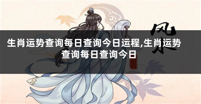 生肖运势查询每日查询今日运程,生肖运势查询每日查询今日