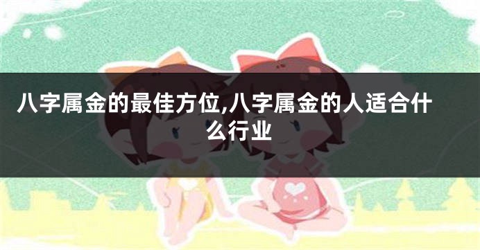 八字属金的最佳方位,八字属金的人适合什么行业