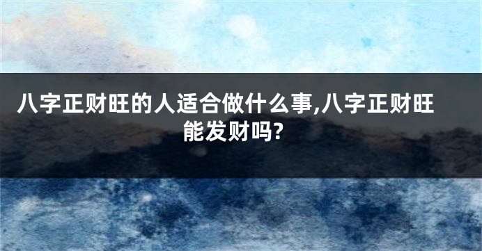 八字正财旺的人适合做什么事,八字正财旺能发财吗?