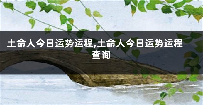 土命人今日运势运程,土命人今日运势运程查询