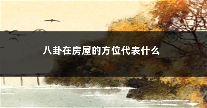 八卦在房屋的方位代表什么