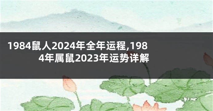 1984鼠人2024年全年运程,1984年属鼠2023年运势详解