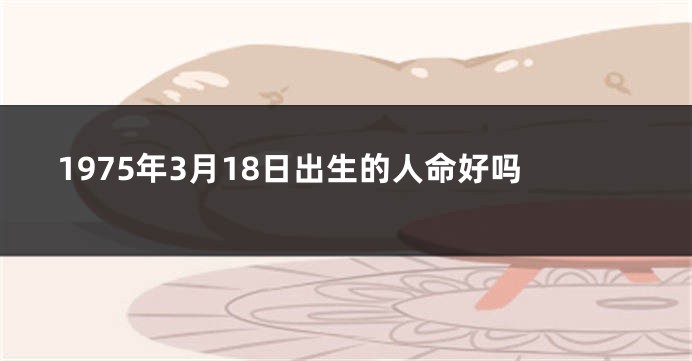 1975年3月18日出生的人命好吗