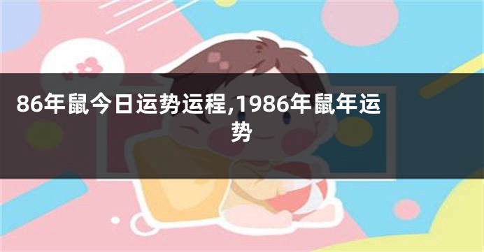 86年鼠今日运势运程,1986年鼠年运势