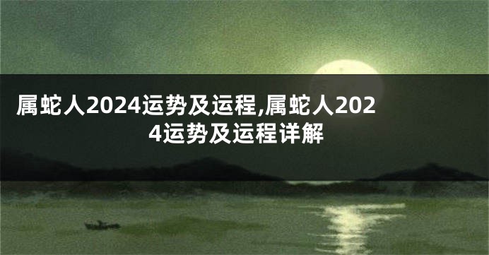 属蛇人2024运势及运程,属蛇人2024运势及运程详解