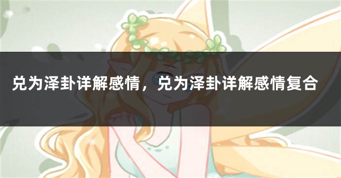 兑为泽卦详解感情，兑为泽卦详解感情复合