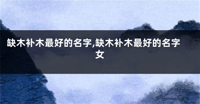 缺木补木最好的名字,缺木补木最好的名字女