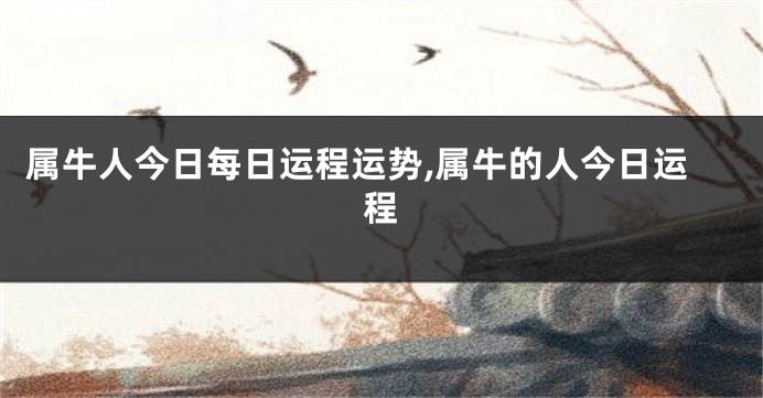 属牛人今日每日运程运势,属牛的人今日运程