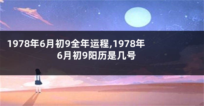 1978年6月初9全年运程,1978年6月初9阳历是几号