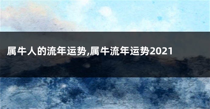 属牛人的流年运势,属牛流年运势2021