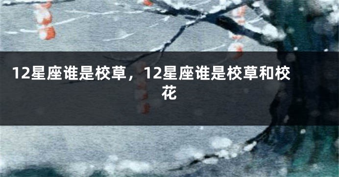 12星座谁是校草，12星座谁是校草和校花