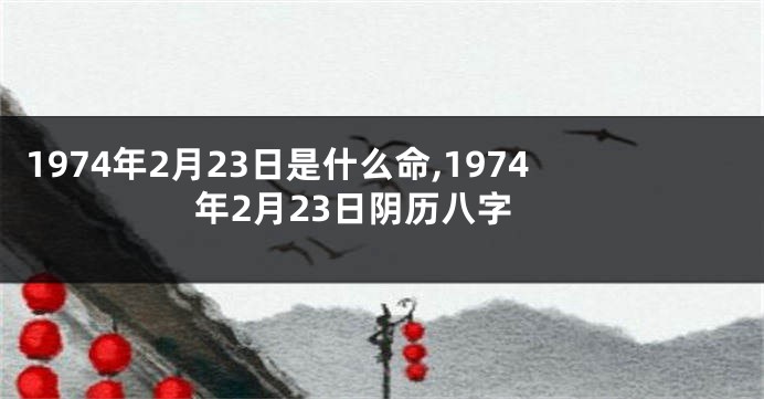 1974年2月23日是什么命,1974年2月23日阴历八字