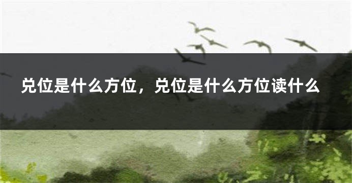 兑位是什么方位，兑位是什么方位读什么