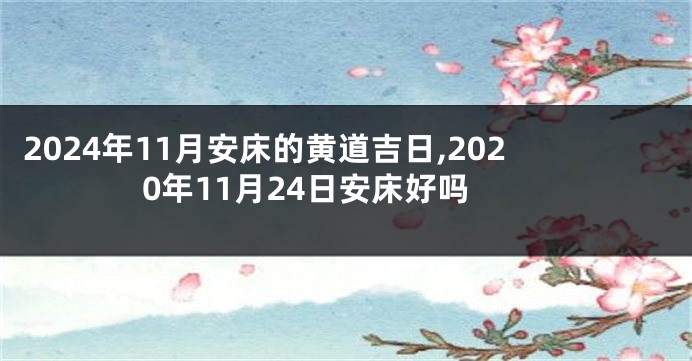 2024年11月安床的黄道吉日,2020年11月24日安床好吗