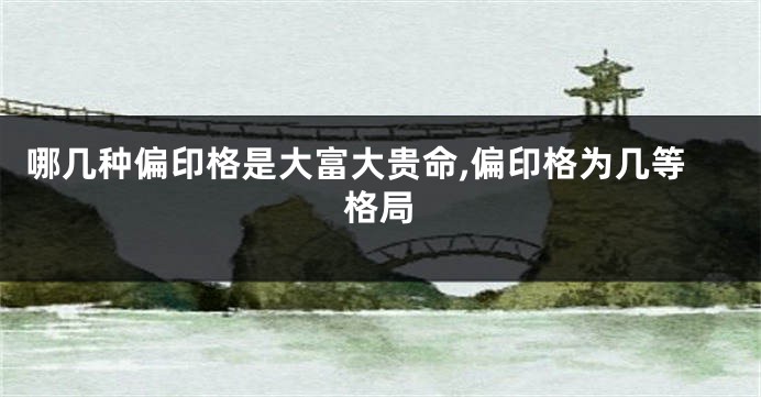 哪几种偏印格是大富大贵命,偏印格为几等格局