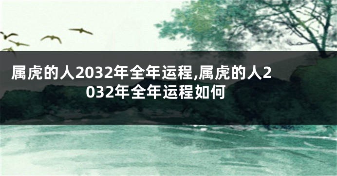 属虎的人2032年全年运程,属虎的人2032年全年运程如何