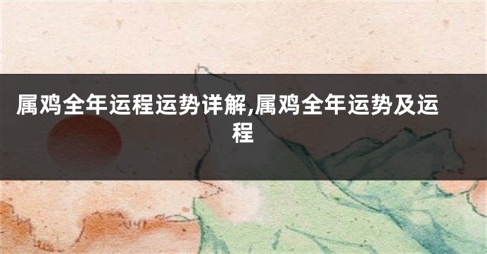 属鸡全年运程运势详解,属鸡全年运势及运程