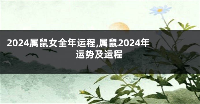 2024属鼠女全年运程,属鼠2024年运势及运程