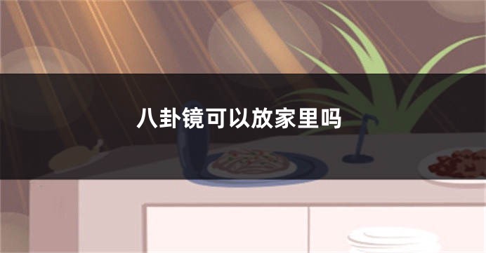 八卦镜可以放家里吗