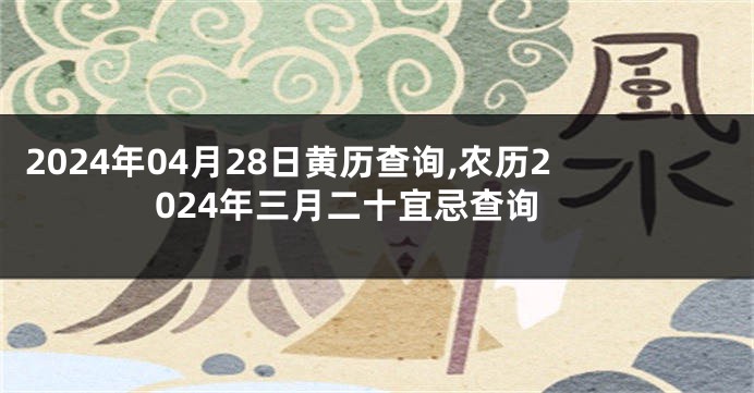2024年04月28日黄历查询,农历2024年三月二十宜忌查询