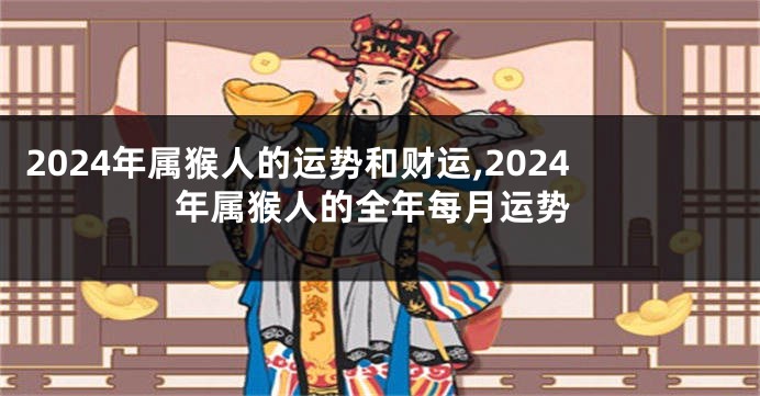 2024年属猴人的运势和财运,2024年属猴人的全年每月运势