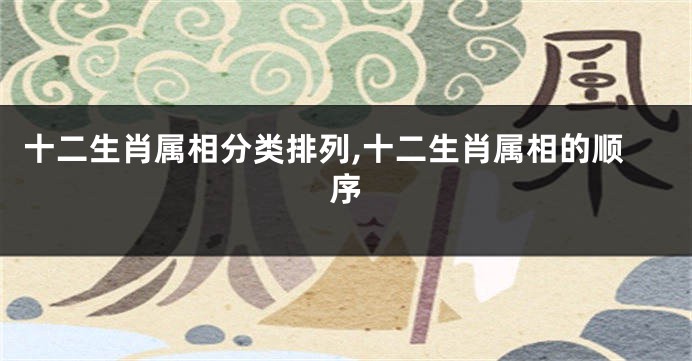 十二生肖属相分类排列,十二生肖属相的顺序