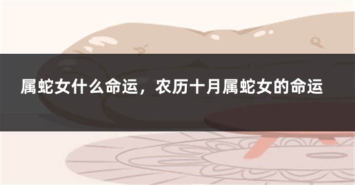 属蛇女什么命运，农历十月属蛇女的命运