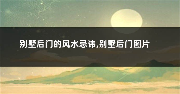 别墅后门的风水忌讳,别墅后门图片