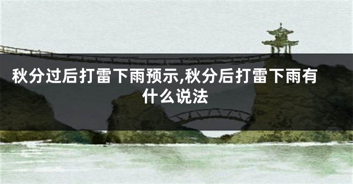 秋分过后打雷下雨预示,秋分后打雷下雨有什么说法