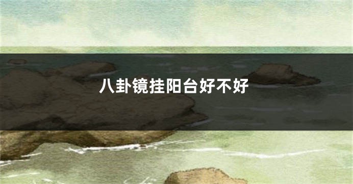 八卦镜挂阳台好不好
