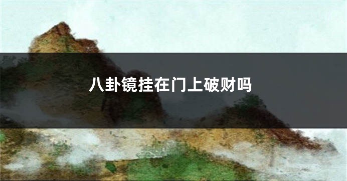 八卦镜挂在门上破财吗