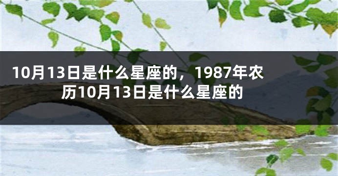 10月13日是什么星座的，1987年农历10月13日是什么星座的